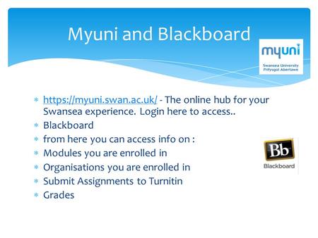 Myuni and Blackboard  https://myuni.swan.ac.uk/ - The online hub for your Swansea experience. Login here to access.. https://myuni.swan.ac.uk/  Blackboard.