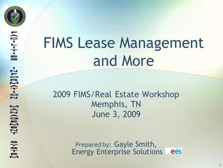 1 FIMS Lease Management and More 2009 FIMS/Real Estate Workshop Memphis, TN June 3, 2009 Prepared by: Gayle Smith, Energy Enterprise Solutions.