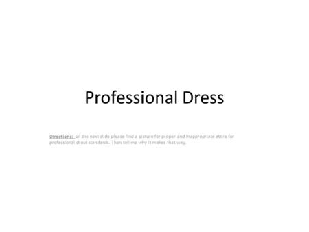 Professional Dress Directions: on the next slide please find a picture for proper and inappropriate attire for professional dress standards. Then tell.