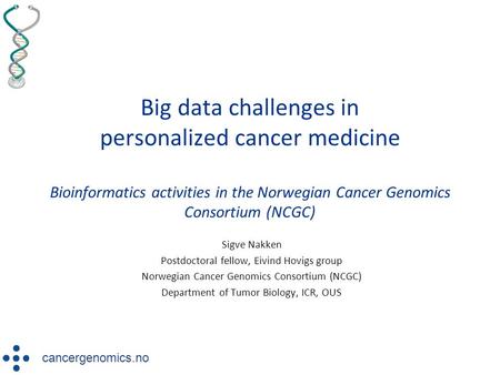 Big data challenges in personalized cancer medicine Bioinformatics activities in the Norwegian Cancer Genomics Consortium (NCGC) Sigve Nakken Postdoctoral.