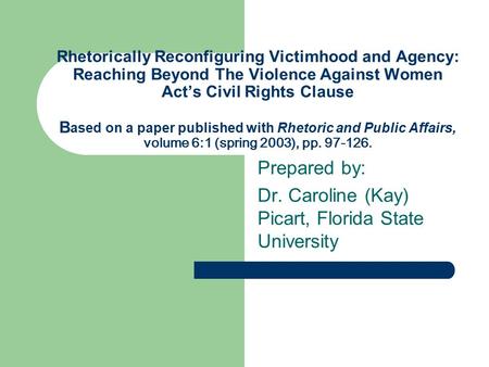 Rhetorically Reconfiguring Victimhood and Agency: Reaching Beyond The Violence Against Women Act’s Civil Rights Clause B ased on a paper published with.