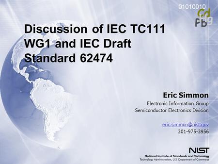 01010010 Pb Cd Hg Discussion of IEC TC111 WG1 and IEC Draft Standard 62474 Eric Simmon Electronic Information Group Semiconductor Electronics Division.