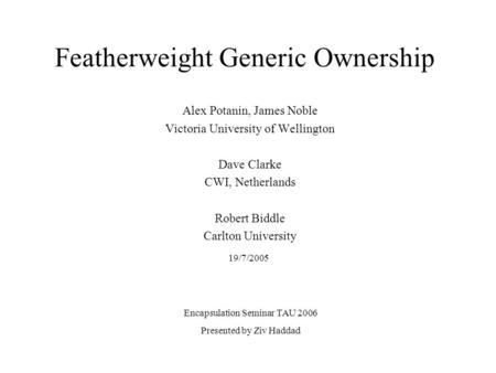 Featherweight Generic Ownership Alex Potanin, James Noble Victoria University of Wellington Dave Clarke CWI, Netherlands Robert Biddle Carlton University.