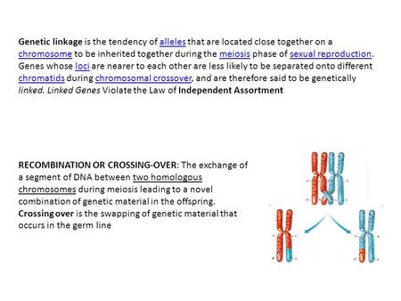 Genetic linkage is the tendency of alleles that are located close together on a chromosome to be inherited together during the meiosis phase of sexual.