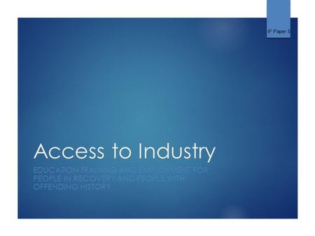 Access to Industry EDUCATION TRAINING AND EMPLOYMENT FOR PEOPLE IN RECOVERY AND PEOPLE WITH OFFENDING HISTORY IF Paper 5.