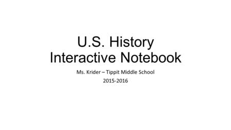 U.S. History Interactive Notebook Ms. Krider – Tippit Middle School 2015-2016.