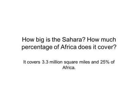 How big is the Sahara? How much percentage of Africa does it cover? It covers 3.3 million square miles and 25% of Africa.