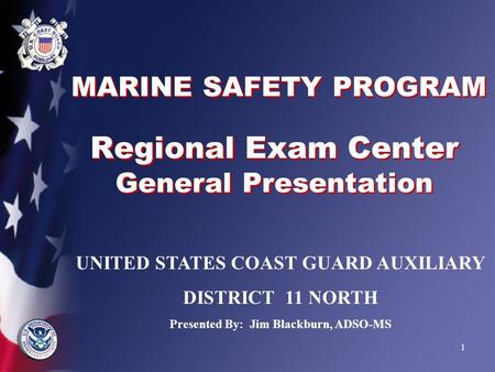 1 MARINE SAFETY PROGRAM Regional Exam Center General Presentation UNITED STATES COAST GUARD AUXILIARY DISTRICT 11 NORTH Presented By: Jim Blackburn, ADSO-MS.