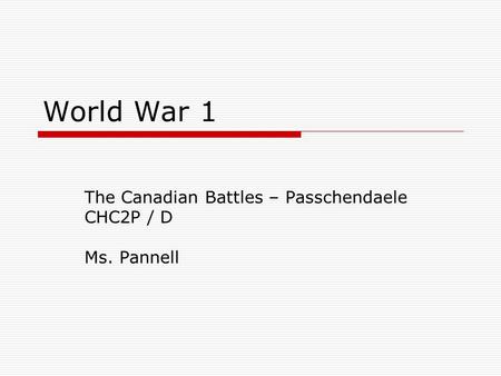 World War 1 The Canadian Battles – Passchendaele CHC2P / D Ms. Pannell.