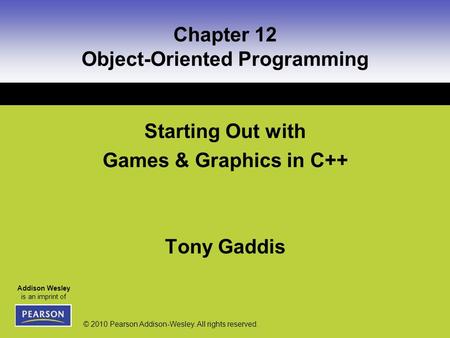 Addison Wesley is an imprint of © 2010 Pearson Addison-Wesley. All rights reserved. Chapter 12 Object-Oriented Programming Starting Out with Games & Graphics.