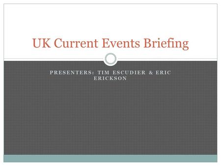 PRESENTERS: TIM ESCUDIER & ERIC ERICKSON UK Current Events Briefing.