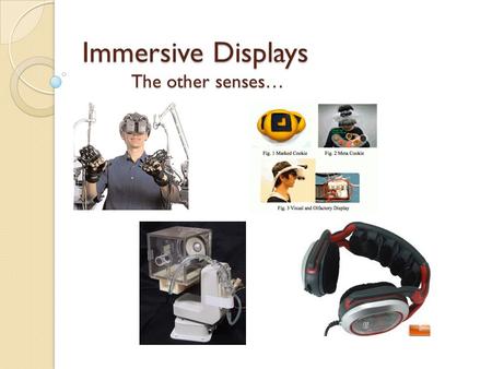 Immersive Displays The other senses…. 1962… Classic Human Sensory Systems Sight (Visual) Hearing (Aural) Touch (Tactile) Smell (Olfactory) Taste (Gustatory)