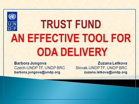 TRUST FUND AN EFFECTIVE TOOL FOR ODA DELIVERY Barbora Jungova Czech-UNDP TF, UNDP BRC Zuzana Letkova Slovak-UNDP TF, UNDP BRC.