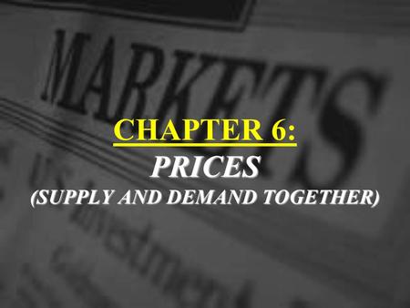 PRICES (SUPPLY AND DEMAND TOGETHER) CHAPTER 6: PRICES (SUPPLY AND DEMAND TOGETHER)