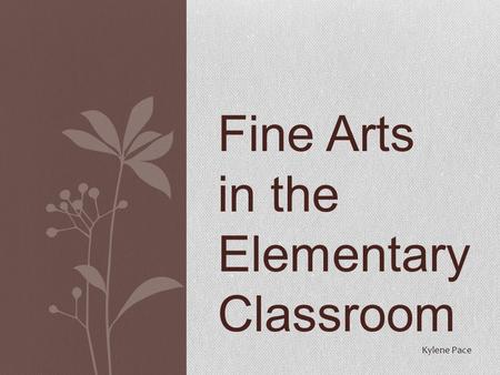 Fine Arts in the Elementary Classroom Kylene Pace.