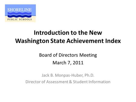 Introduction to the New Washington State Achievement Index Jack B. Monpas-Huber, Ph.D. Director of Assessment & Student Information Board of Directors.