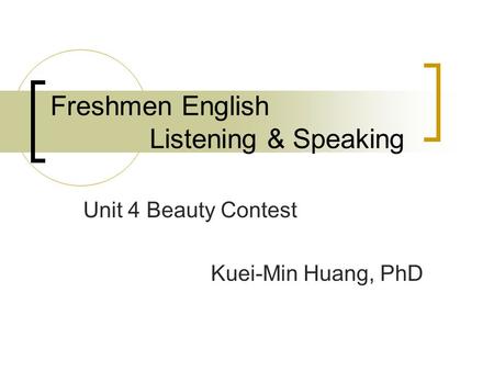 Freshmen English Listening & Speaking Unit 4 Beauty Contest Kuei-Min Huang, PhD.