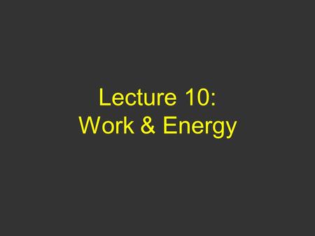 Lecture 10: Work & Energy.