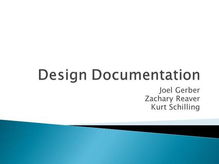 Joel Gerber Zachary Reaver Kurt Schilling.  Provides physical proof of development  Maintains product design knowledge base  Meets government and corporate.