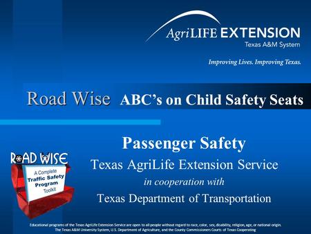 Road Wise Passenger Safety Texas AgriLife Extension Service in cooperation with Texas Department of Transportation ABC’s on Child Safety Seats Educational.