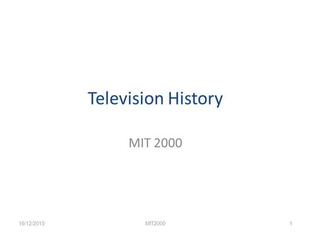 Television History MIT 2000 16/12/2015MIT20001. TV as “Problem Child” of Communication 1.Unidirectional 2.Aesthetics 3.Mass Audience 1.“Lowest Common.