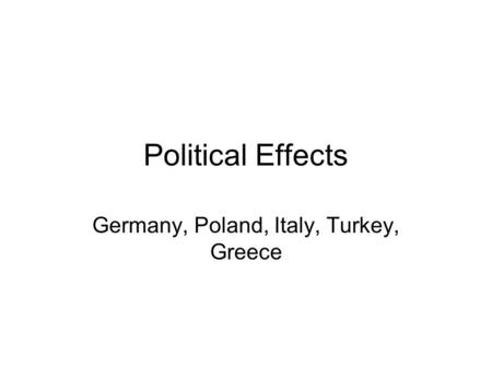 Political Effects Germany, Poland, Italy, Turkey, Greece.