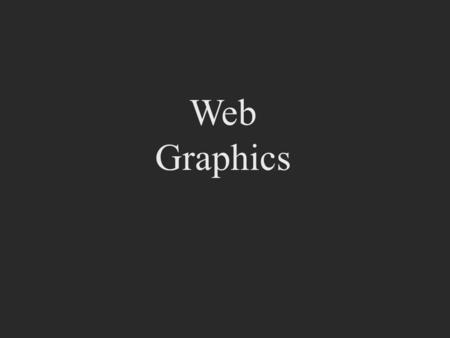 Web Graphics. Web graphics Bandwidth is king Graphics must load quickly Graphics must be optimized All other components except for text, gif and jpg are.