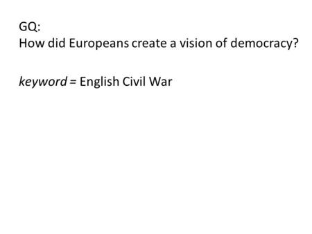 GQ: How did Europeans create a vision of democracy? keyword = English Civil War.