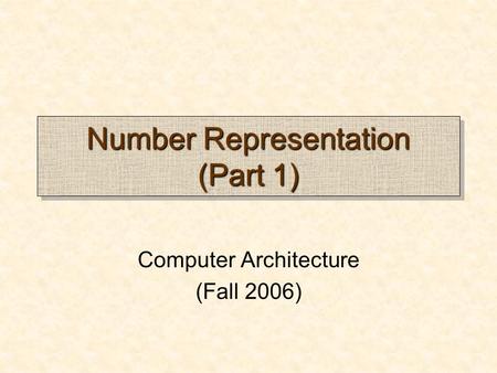 Number Representation (Part 1) Computer Architecture (Fall 2006)