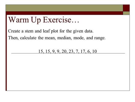 Warm Up Exercise… Create a stem and leaf plot for the given data.