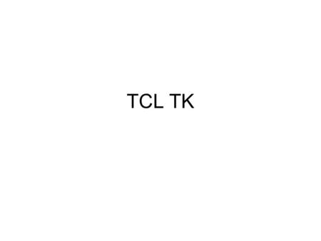 TCL TK. Tcl/Tk C functions can become Tcl commands that are invoked interactively Tk = scriptable, portable user interface –Windows, X (Unix), MacOS,