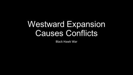 Westward Expansion Causes Conflicts Black Hawk War.