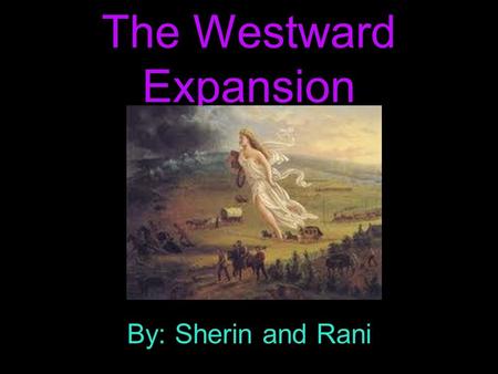 The Westward Expansion By: Sherin and Rani. Lewis and Clark Expedition The Lewis and Clark expedition began in 1804. It took more than 2 years to.