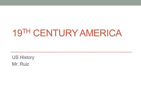 19 TH CENTURY AMERICA US History Mr. Ruiz. 1790 Revolutionary War is over Constitution is written Westward movement past the Appalachian Mountains.