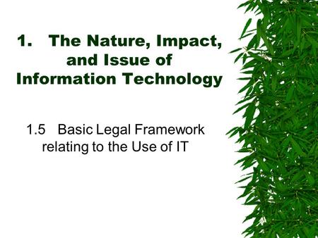 1.The Nature, Impact, and Issue of Information Technology 1.5Basic Legal Framework relating to the Use of IT.