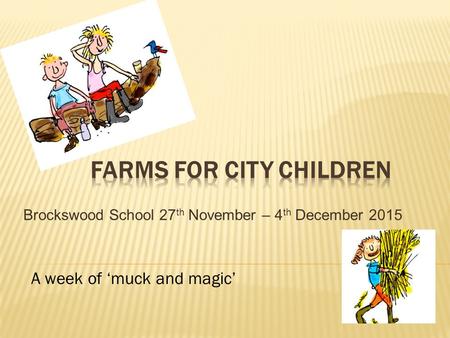 Brockswood School 27 th November – 4 th December 2015 A week of ‘muck and magic’