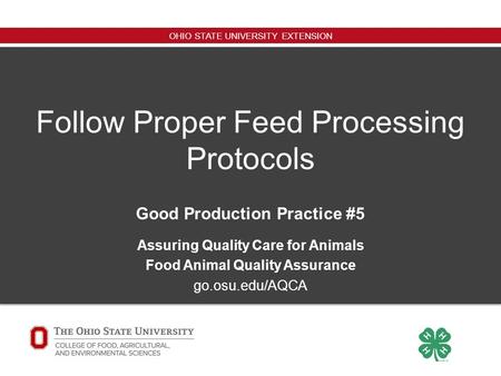 OHIO STATE UNIVERSITY EXTENSION Follow Proper Feed Processing Protocols Good Production Practice #5 Assuring Quality Care for Animals Food Animal Quality.