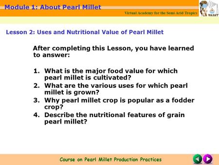 Virtual Academy for the Semi Arid Tropics Course on Pearl Millet Production Practices Module 1: About Pearl Millet After completing this Lesson, you have.