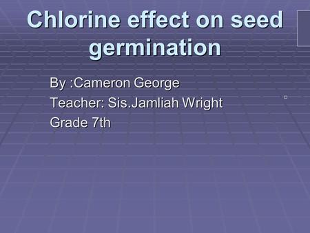 Chlorine effect on seed germination By :Cameron George Teacher: Sis.Jamliah Wright Grade 7th.