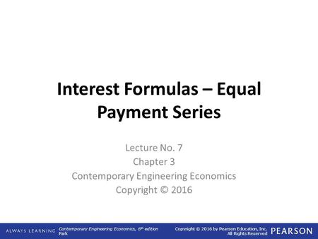 Contemporary Engineering Economics, 6 th edition Park Copyright © 2016 by Pearson Education, Inc. All Rights Reserved Interest Formulas – Equal Payment.