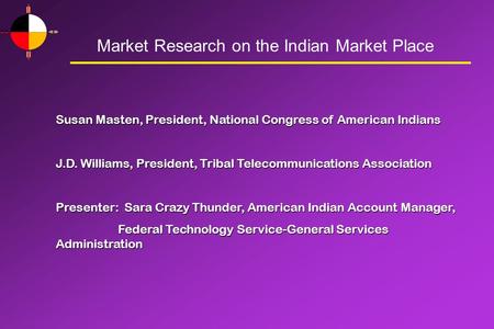 Market Research on the Indian Market Place Susan Masten, President, National Congress of American Indians J.D. Williams, President, Tribal Telecommunications.