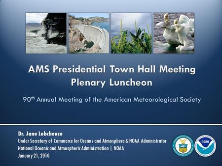 90 th Annual Meeting of the American Meteorological Society Dr. Jane Lubchenco Under Secretary of Commerce for Oceans and Atmosphere & NOAA Administrator.