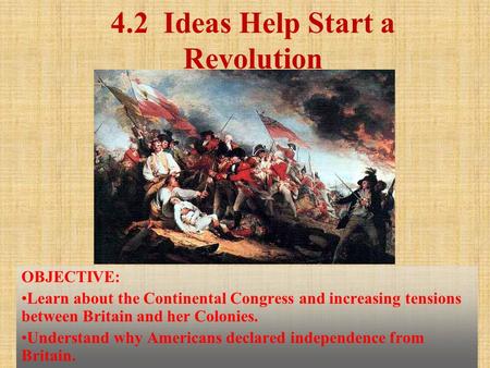 4.2 Ideas Help Start a Revolution OBJECTIVE: Learn about the Continental Congress and increasing tensions between Britain and her Colonies. Understand.