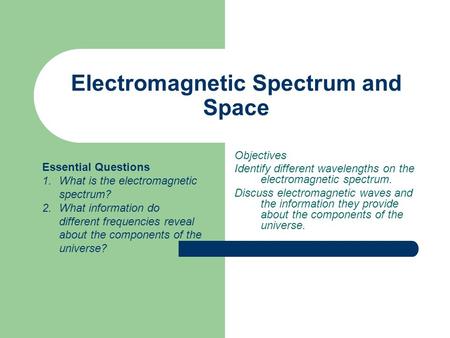 Electromagnetic Spectrum and Space Objectives Identify different wavelengths on the electromagnetic spectrum. Discuss electromagnetic waves and the information.