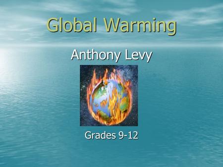 Global Warming Anthony Levy Grades 9-12 What is Global Warming Global warming is the warming of the earth through carbon dioxide (CO2) being pumped into.