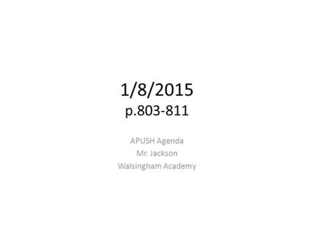 1/8/2015 p.803-811 APUSH Agenda Mr. Jackson Walsingham Academy.