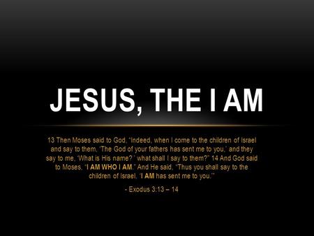 13 Then Moses said to God, “Indeed, when I come to the children of Israel and say to them, ‘The God of your fathers has sent me to you,’ and they say to.