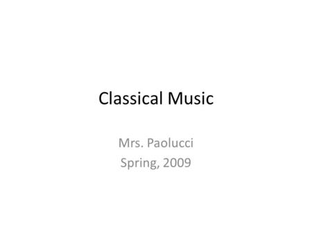 Classical Music Mrs. Paolucci Spring, 2009. Eighteenth Century Classicism Seeks order, moderation Idealized the civilization of Greece and Rome EX: Monticello.