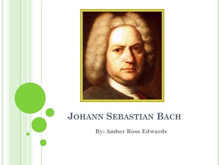 J OHANN S EBASTIAN B ACH By: Amber Rose Edwards. W HO HE WAS ? Bach was a German composer born in 1685, he died in 1750. Youngest of the children of Johann.