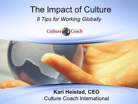 The Impact of Culture 8 Tips for Working Globally Kari Heistad, CEO Culture Coach International.